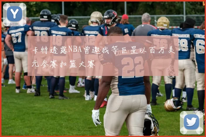 卡特透露NBA曾邀我等巨星以百万美元参赛扣篮大赛