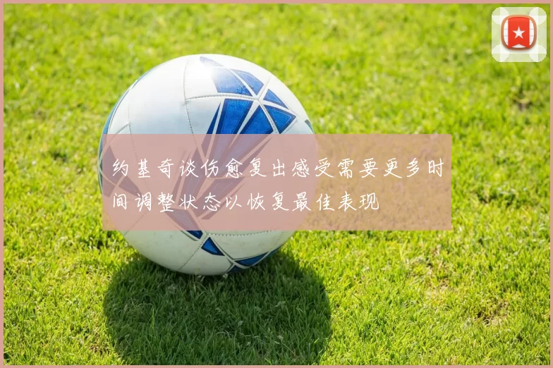 约基奇谈伤愈复出感受需要更多时间调整状态以恢复最佳表现