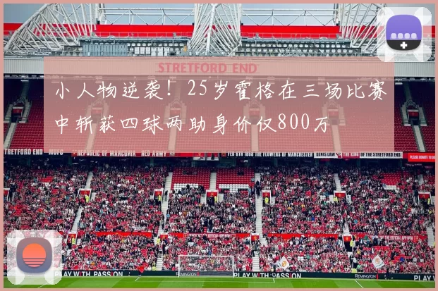 小人物逆袭！25岁霍格在三场比赛中斩获四球两助身价仅800万