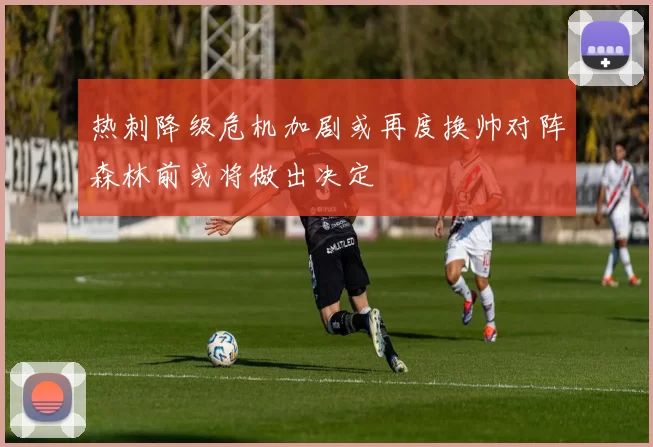 热刺降级危机加剧或再度换帅对阵森林前或将做出决定