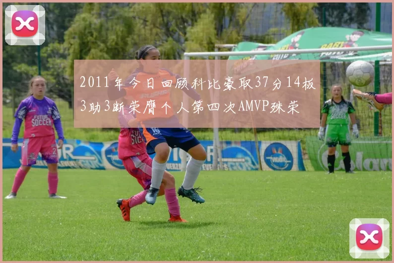 2011年今日回顾科比豪取37分14板3助3断荣膺个人第四次AMVP殊荣