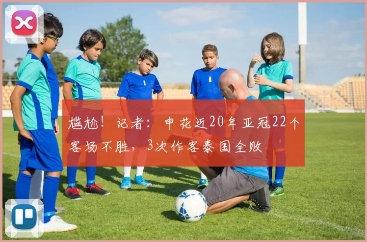 尴尬！记者：申花近20年亚冠22个客场不胜，3次作客泰国全败