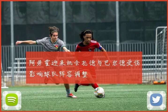 阿劳霍迎来机会孔德与巴尔德受伤影响球队阵容调整