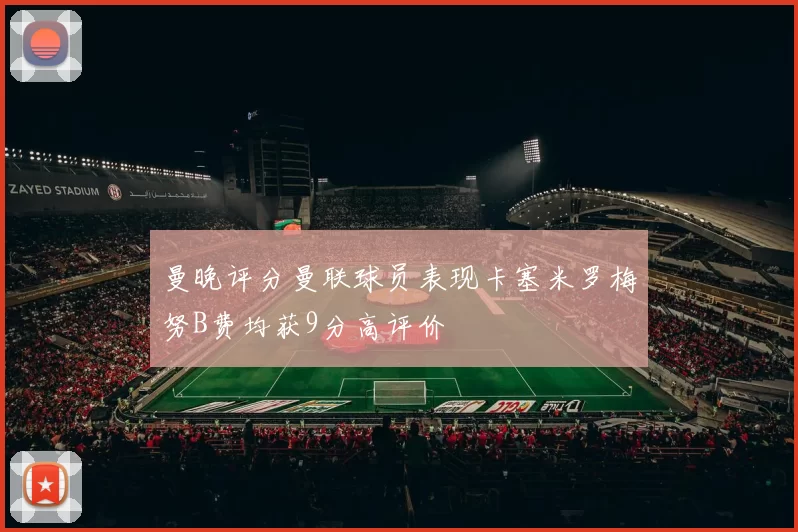 曼晚评分曼联球员表现卡塞米罗梅努B费均获9分高评价
